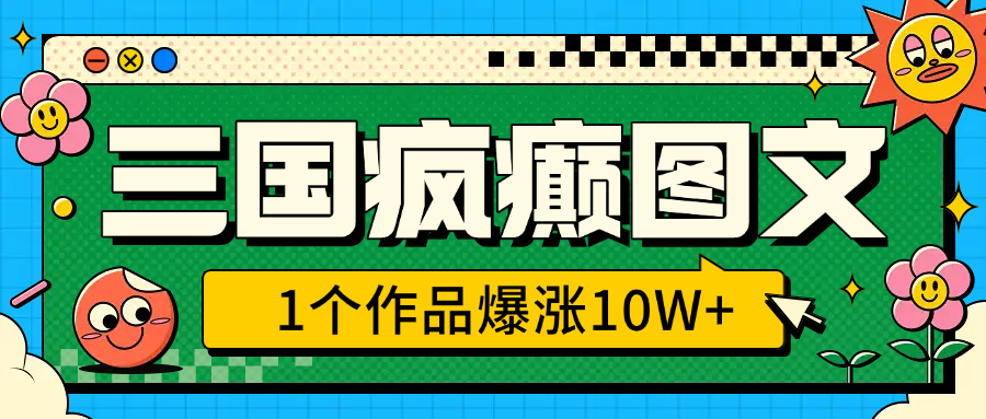 三国疯癫图文，1个作品爆涨10W+，3分钟教会你，趁着风口无脑冲（附详细教学）-AI网创