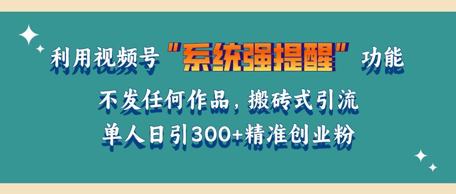 利用视频号“系统强提醒”功能，引流精准创业粉，无需发布任何作品，单人日引流300+精准创业粉-AI网创
