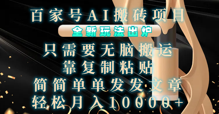 百家号AI搬砖项目，全新玩法出炉，只需要无脑搬运，靠复制粘贴，简单发文章，也能轻松月入10000+-AI网创