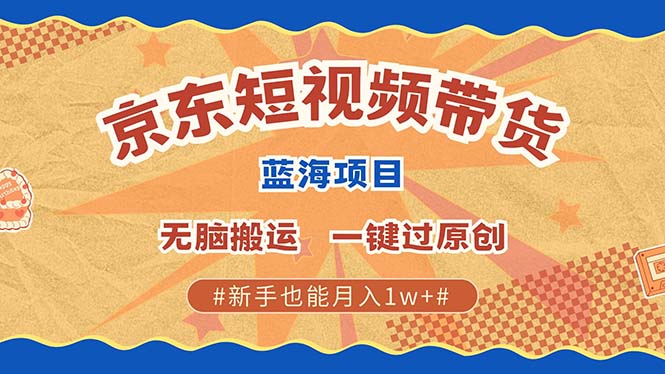 京东短视频带货 2025新风口 批量搬运 单号月入过万 上不封顶-AI网创