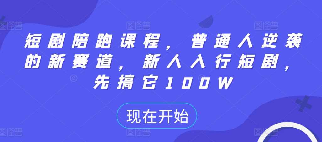 短剧陪跑课程，普通人逆袭的新赛道，新人入行短剧，先搞它100W-AI网创