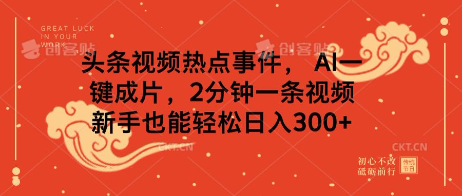 头条视频热点事件， AI一键成片，2分钟一条视频，新手也能轻松日入300+-AI网创