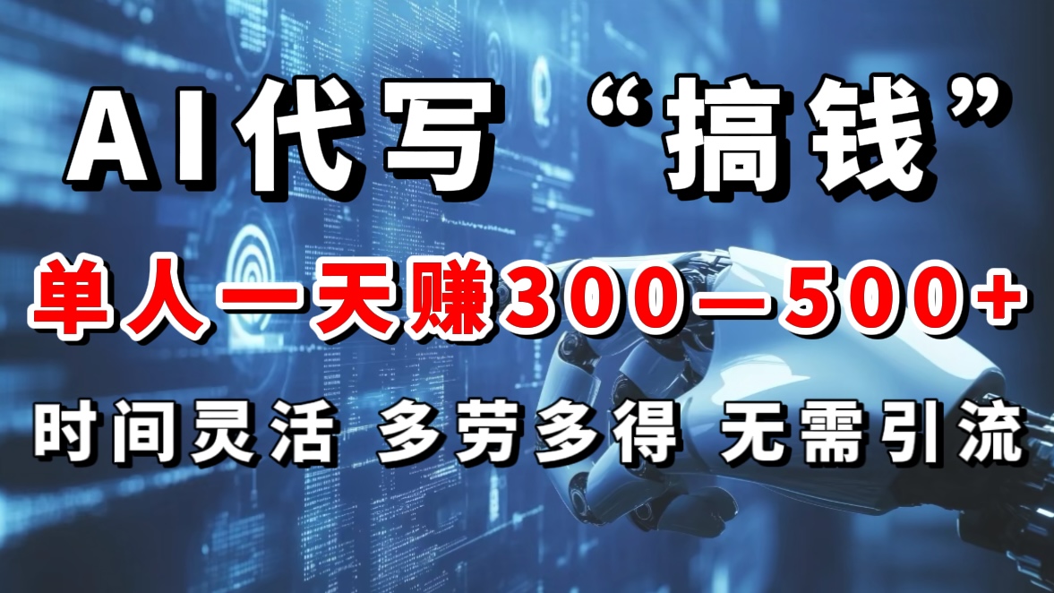 AI代写“搞钱”每天2-3小时，无需引流，轻松日入300-500＋-AI网创