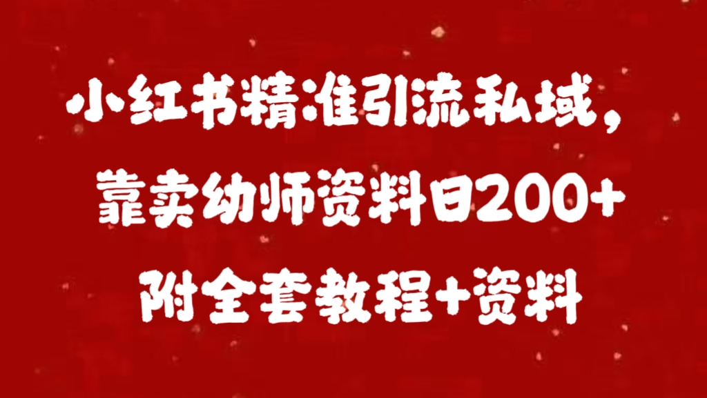 小红书精准引流私域，靠卖幼师资料日200+附全套资料-AI网创
