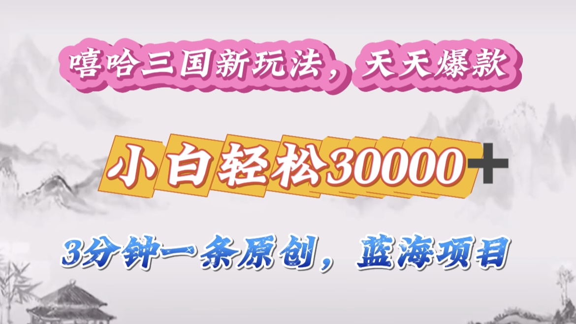 嘻哈三国分成计划，3 分钟原创即爆火，收益 4000 + 条条爆款，多种变现助小白月入 30000 + 全攻略-AI网创