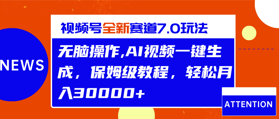 视频号最新7.0玩法，无脑操作，保姆级教程，轻松月入30000+-AI网创