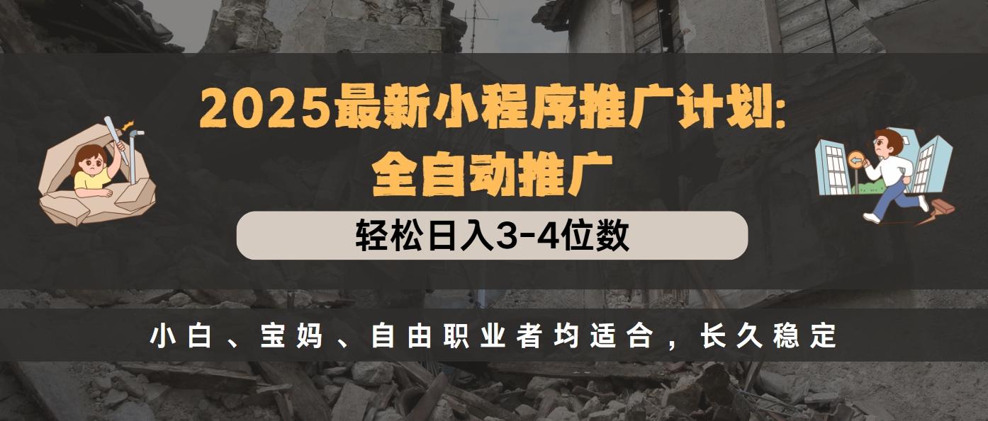 2025最新小程序推广计划全自动推广，轻松日入3-4位数，小白、宝妈、自由职业者均适合，长久稳定-AI网创