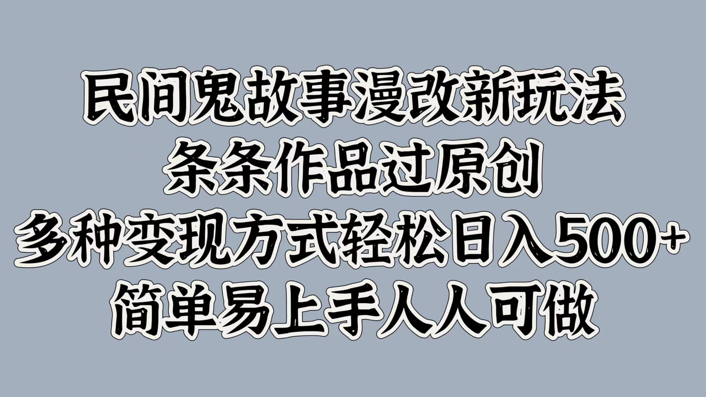 民间鬼故事漫改新玩法，条条作品过原创，简单易上手人人可做，多种变现方式轻松日入500+-AI网创