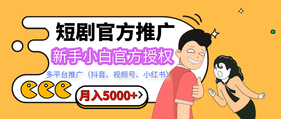 短剧推广，月入5000+，新手小白，官方授权，多平台推广(抖音、视频号、小红书)-AI网创