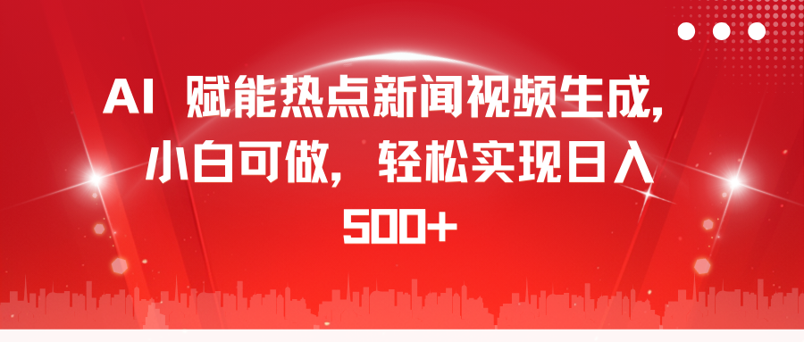 AI 赋能热点新闻视频生成，小白可做，轻松实现日入 500+-AI网创