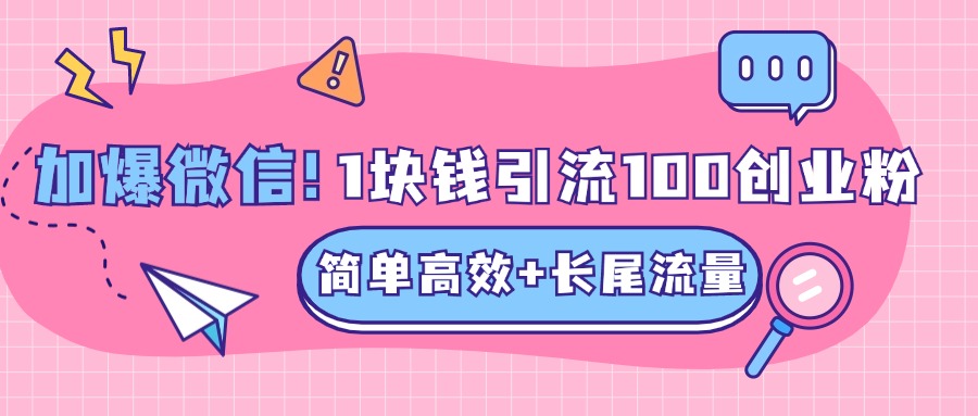 低成本高回报，1块钱引流100个精准创业粉，简单高效+长尾流量，单人单日引流500+创业粉，加爆你的微信-AI网创