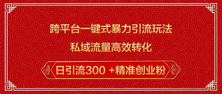 跨平台一键式暴力引流玩法，私域流量高效转化日引流300 +精准创业粉-AI网创