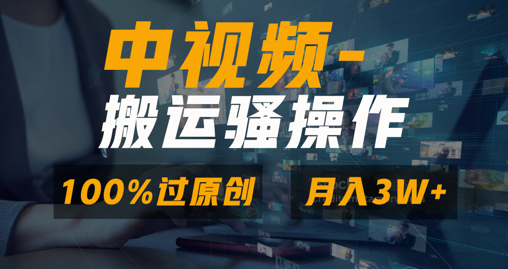 中视频搬运骚操作，双重去重100%原创视频，一键分发多平台变现，新手小白无脑操作，轻松日入1000+-AI网创