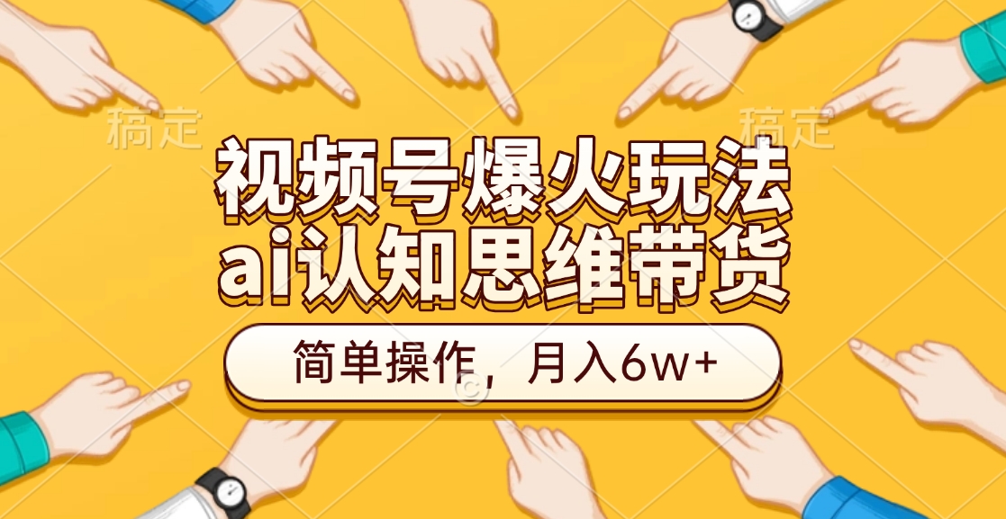 视频号爆火玩法，ai认知思维带货、简单操作，月入6w+-AI网创