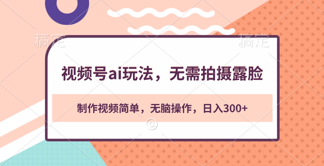 视频号ai玩法，无需拍摄露脸，制作视频简单，无脑操作，日入300+-AI网创