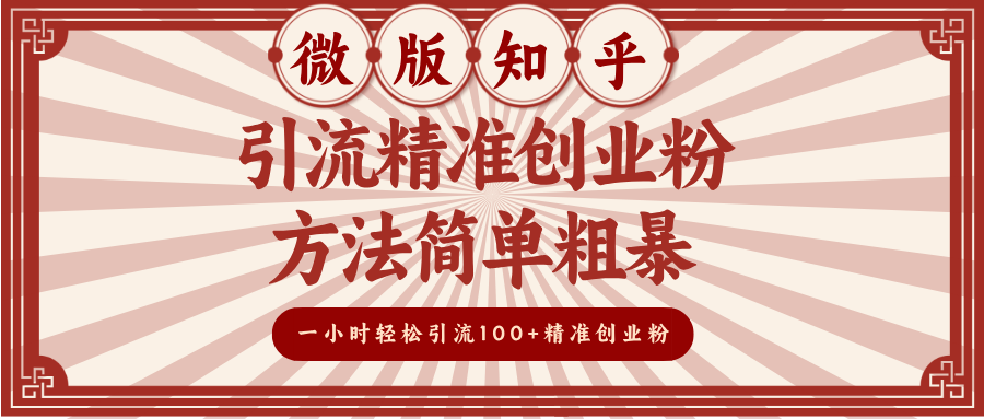 微版知乎引流精准创业粉，方法简单粗暴，一小时轻松引流100+精准创业粉-AI网创