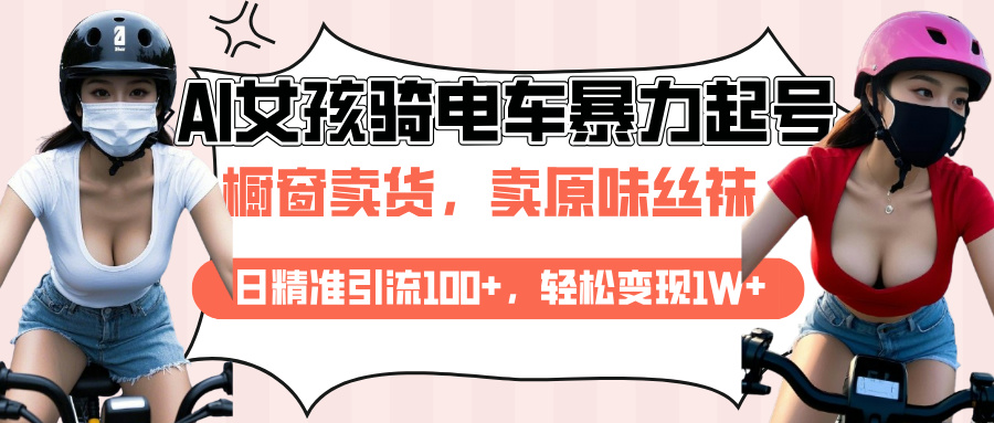 AI起号美女骑电车爆火视频，日引流精准100+，月变现轻松破万！-AI网创