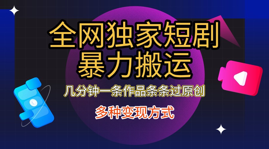 全网独家短剧暴力搬运，只需要几分钟一条作品条条过原创，多种变现方式-AI网创