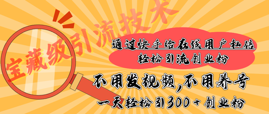 快手宝藏级引流技术，不用发视频，不用养号，纯纯搬砖操作，在线私信轻松引流创业粉，一天能引300 + 创业粉-AI网创