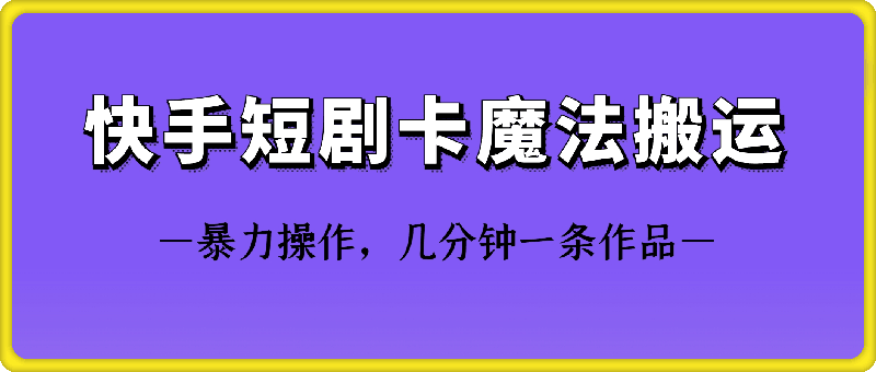 快手短剧卡魔法搬运技术-AI网创