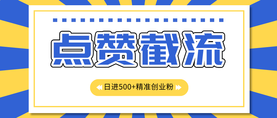 点赞截流日引500+精准创业粉，知识星球无限截流CY粉首发玩法，精准曝光长尾持久，日进线500+-AI网创