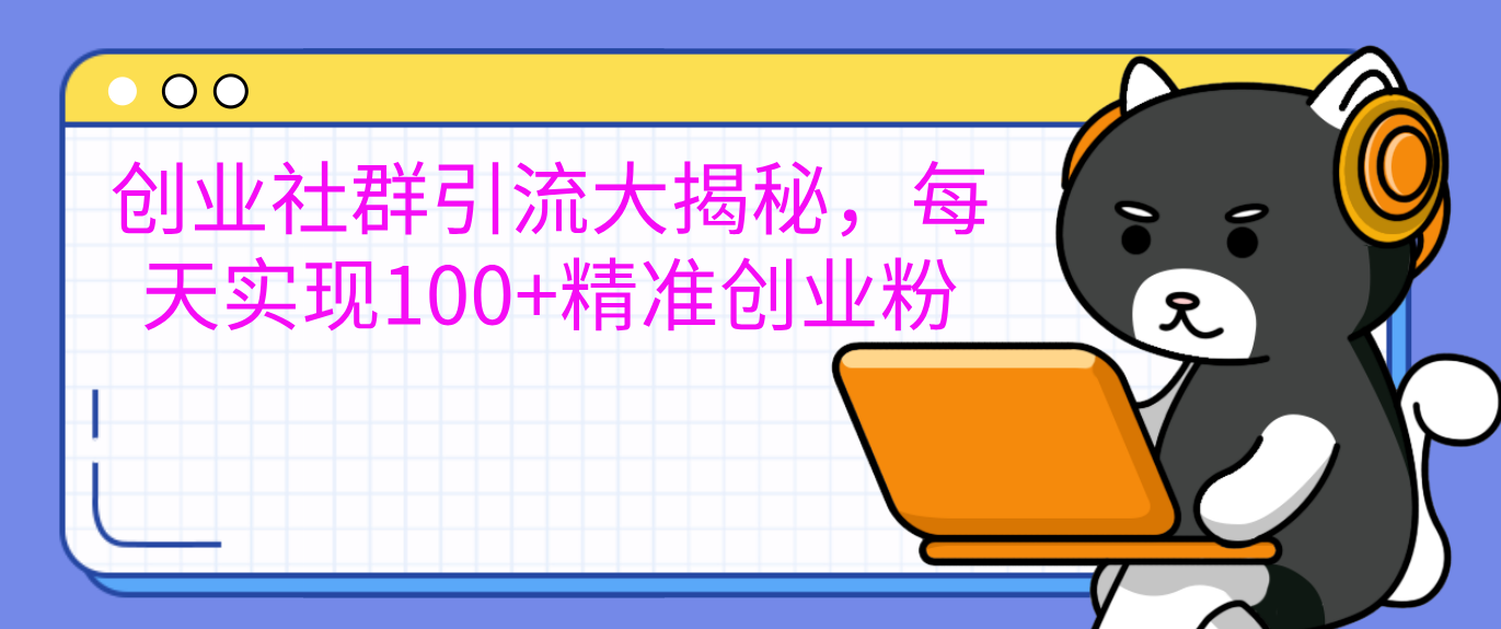 创业社群引流大揭秘，每天实现100+精准创业粉-AI网创