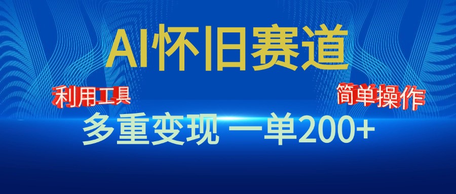 新风口，AI怀旧赛道，一单收益200+！手机电脑可做-AI网创