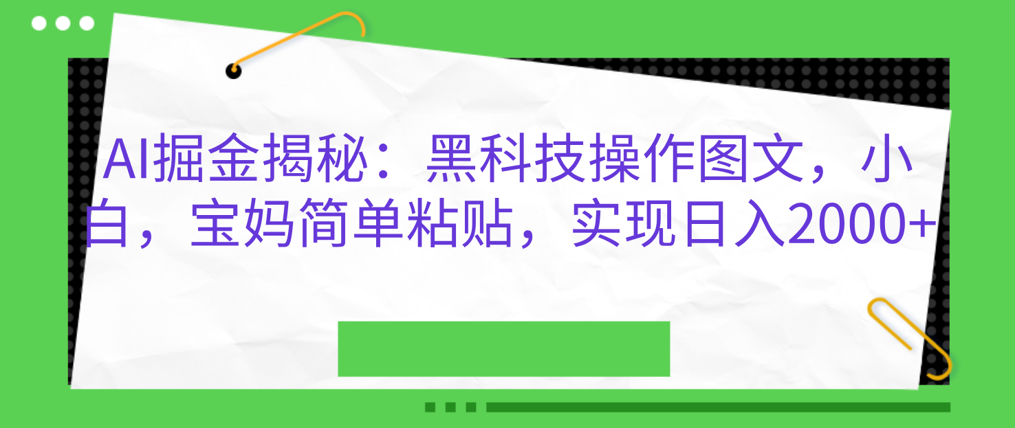 AI掘金揭秘：黑科技操作图文，小白，宝妈简单粘贴，实现日入2000+-AI网创