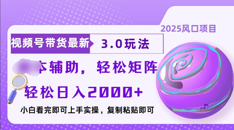 视频号带货最新3.0玩法，作品制作简单，当天起号，复制粘贴，脚本辅助，轻松矩阵日入2000+-AI网创