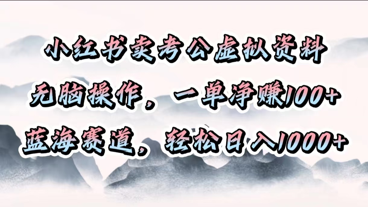 小红书卖考公虚拟资料，无脑操作，一单净赚100+，蓝海赛道，轻松日入1000+-AI网创