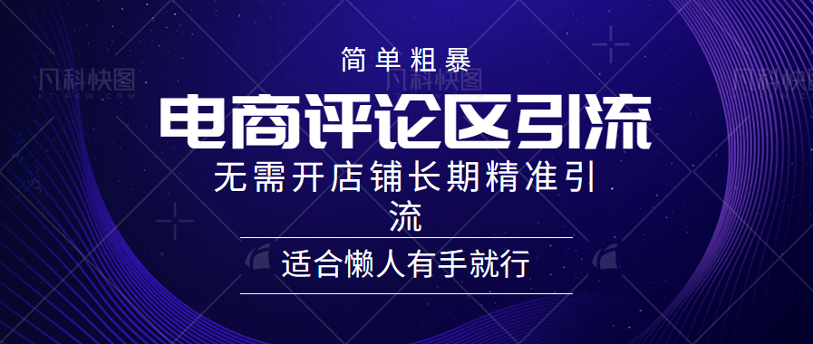 简单粗暴引流-电商平台评论引流大法，精准引流适合懒人有手就行，无需开店铺长期-AI网创