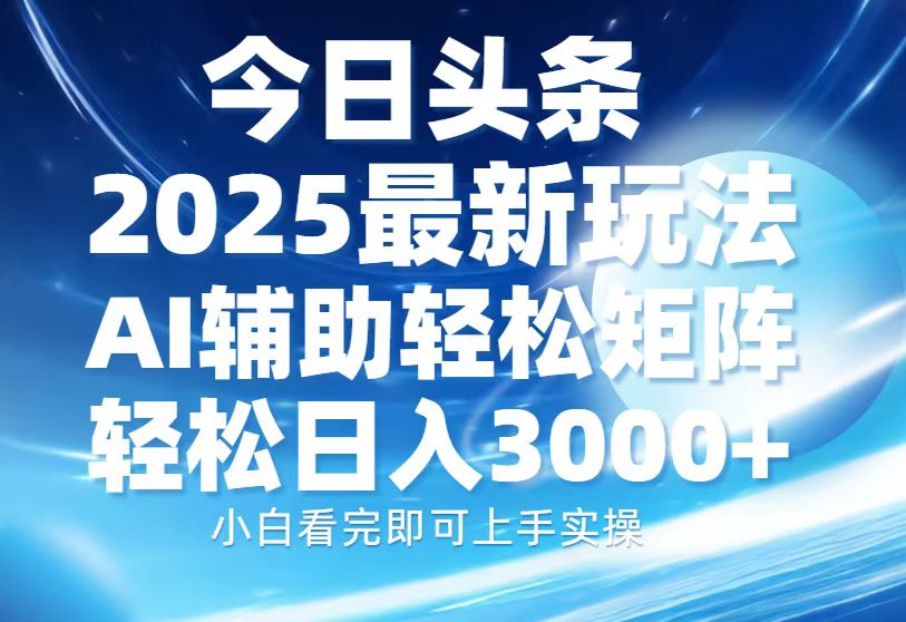 今日头条2025最新玩法，思路简单，复制粘贴，AI辅助，轻松矩阵日入3000+-AI网创