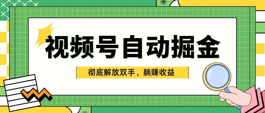 独家视频号自动掘金，单机保底月入1000+，彻底解放双手，懒人必备-AI网创