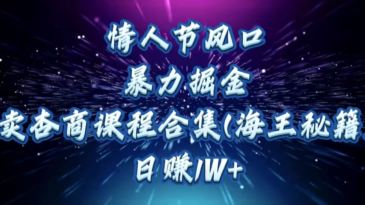 情人节风口，暴力掘金！卖杏商课程合集(海王秘籍)，日赚1W+-AI网创