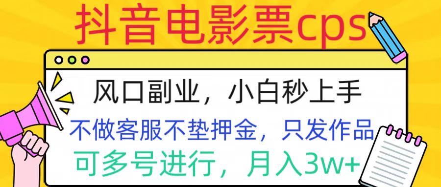 抖音电影票cps，风口副业，不需做客服垫押金，操作简单，月入3w+-AI网创