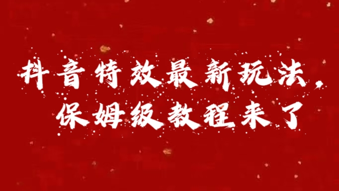 外面卖1980的项目，抖音特效最新玩法，保姆级教程，今天他来了-AI网创