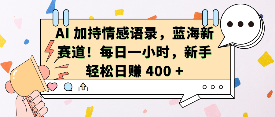 AI加持情感语录，蓝海新赛道！每日一小时，新手轻松日赚 400 +-AI网创
