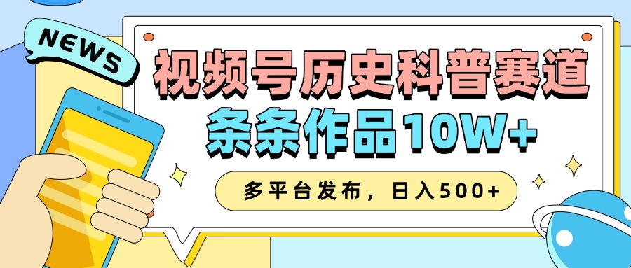 2025视频号历史科普赛道，AI一键生成，条条作品10W+，多平台发布，收益翻倍-AI网创