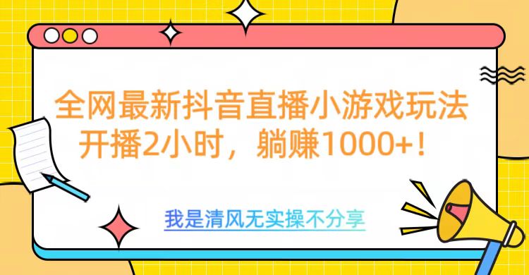 全网最新抖音直播小游戏玩法，开播2小时，躺赚1000+-AI网创