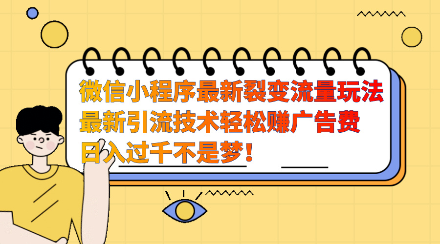 微信小程序最新裂变流量玩法，最新引流技术收益高轻松赚广告费，日入过千-AI网创