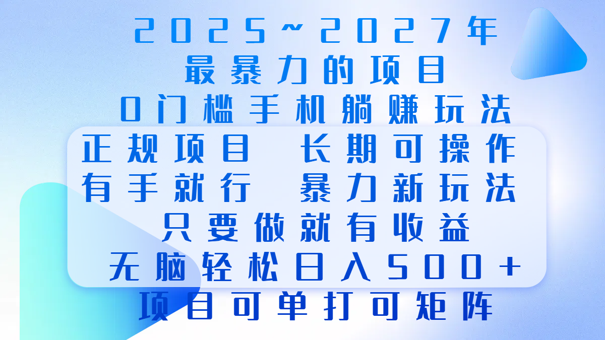 2025年~2027最暴力的项目，0门槛手机躺赚项目，长期可操作，正规项目，暴力玩法，有手就行，只要做当天就有收益，无脑轻松日500+，项目可单打可矩阵-AI网创