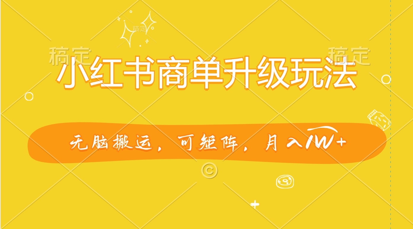 小红书商单升级玩法，无脑搬运，可矩阵，月入1W+-AI网创