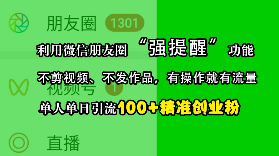 利用微信朋友圈“强提醒”功能，引流精准创业粉，不剪视频、不发作品，有操作就有流量，单人单日引流100+创业粉-AI网创