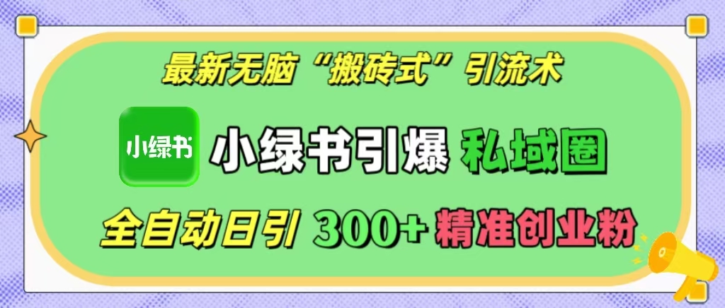 最新无脑“搬砖式”引流术，小绿书引爆私域圈，全自动日引300+精准创业粉！-AI网创