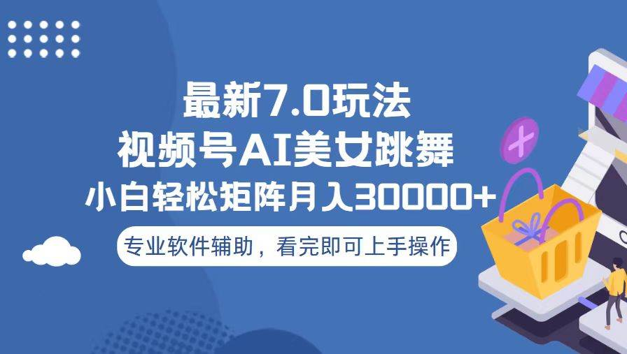 视频号最新7.0玩法，当天起号小白也能轻松月入30000+看完即可上手操作-AI网创
