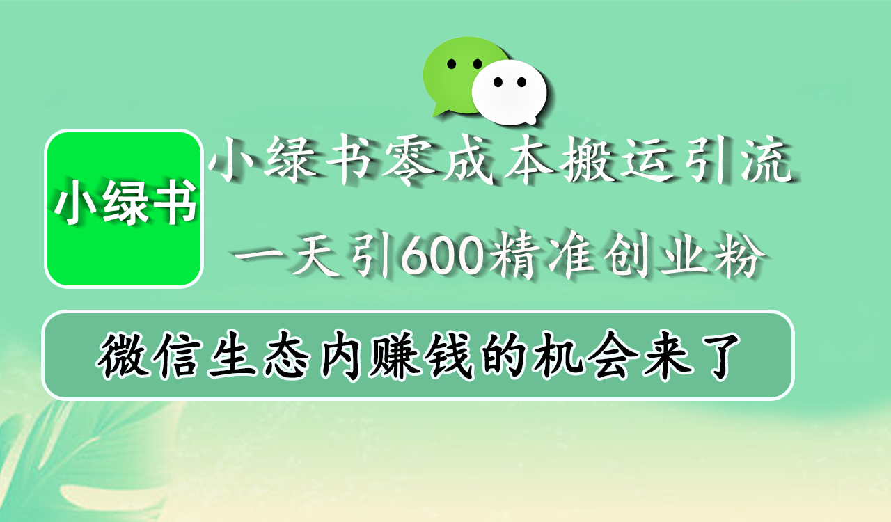 小绿书零成本搬运引流，一天引600精准创业粉，微信生态内赚钱的机会来了-AI网创