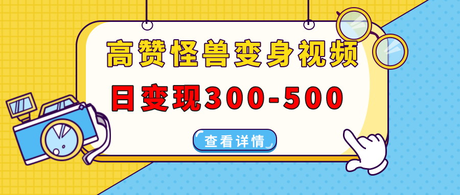高赞怪兽变身视频制作，日变现300-500，多平台发布（抖音、视频号、小红书-AI网创