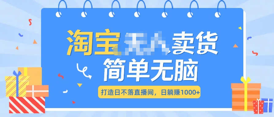 最新淘宝无人卖货7.0，简单无脑，小白易操作，日躺赚1000+-AI网创