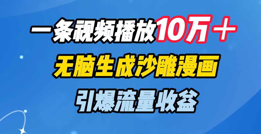 一条视频播放10万＋，无脑生成沙雕漫画，引爆流量收益-AI网创