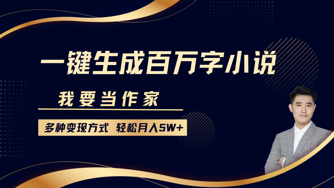 我要当作家，一键生成百万字小说，多种变现方式，轻松月入5W+-AI网创